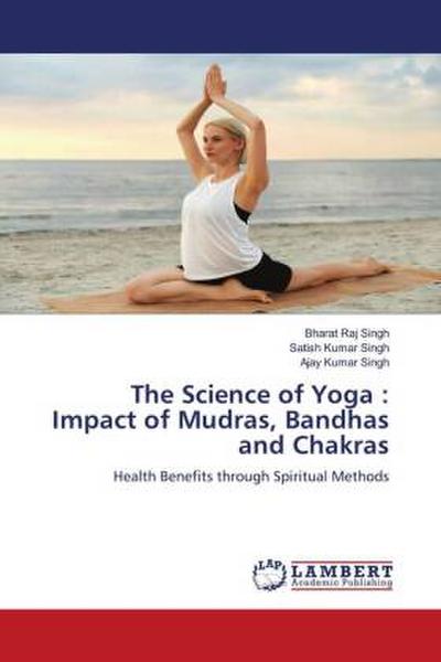 The Science of Yoga : Impact of Mudras, Bandhas and Chakras