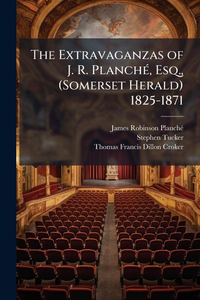 The Extravaganzas of J. R. PlanchÃ(c), Esq., (Somerset Herald) 1825-1871