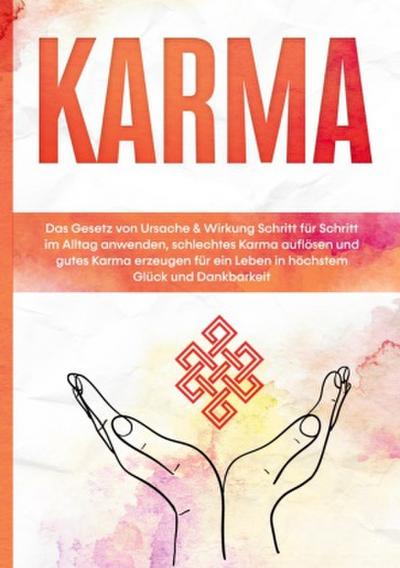 Karma: Das Gesetz von Ursache & Wirkung Schritt für Schritt im Alltag anwenden, schlechtes Karma auflösen und gutes Karma erzeugen für ein Leben in höchstem Glück und Dankbarkeit