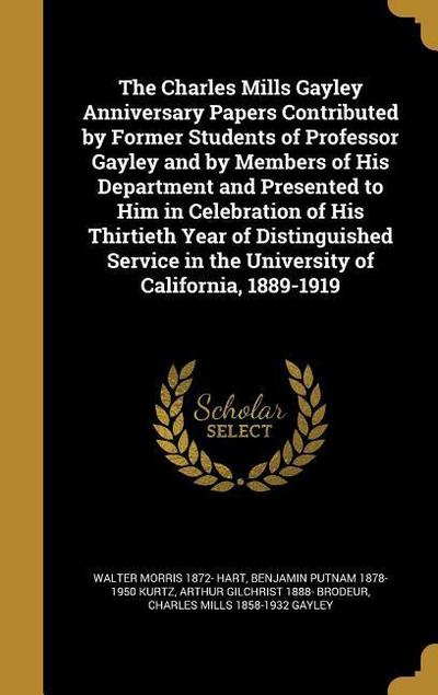 The Charles Mills Gayley Anniversary Papers Contributed by Former Students of Professor Gayley and by Members of His Department and Presented to Him in Celebration of His Thirtieth Year of Distinguished Service in the University of California, 1889-1919
