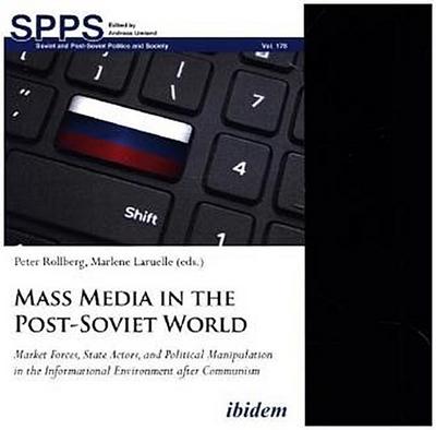 Mass Media in the Post-Soviet World - Market Forces, State Actors, and Political Manipulation in the Informational Environment after Communism