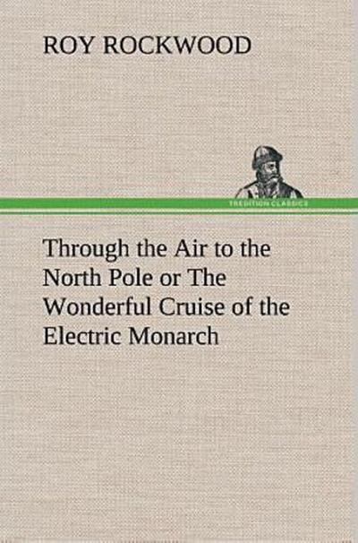 Through the Air to the North Pole or The Wonderful Cruise of the Electric Monarch