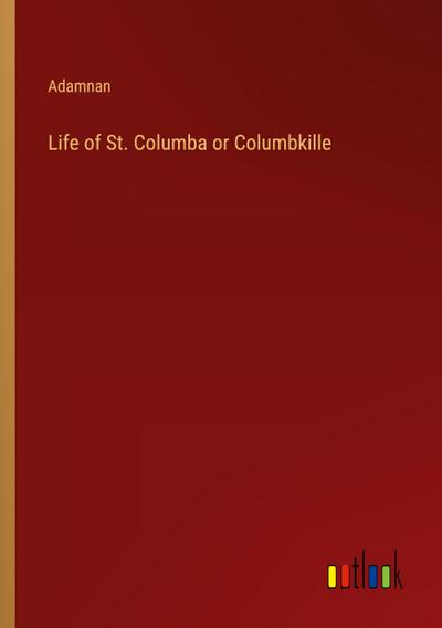 Life of St. Columba or Columbkille