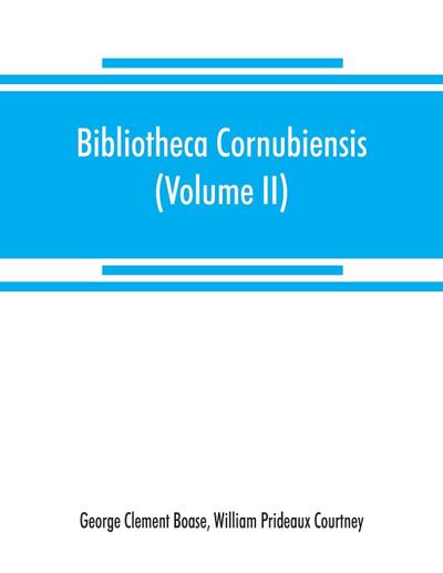 Bibliotheca cornubiensis. A catalogue of the writings, both manuscript and printed, of Cornishmen, and of works relating to the county of Cornwall, with biographical memoranda and copious literary references (Volume II) P-Z
