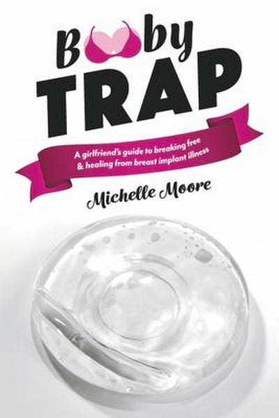 Booby Trap: A Girlfriend’s Guide to Breaking Free & Healing from Breast Implant Illness
