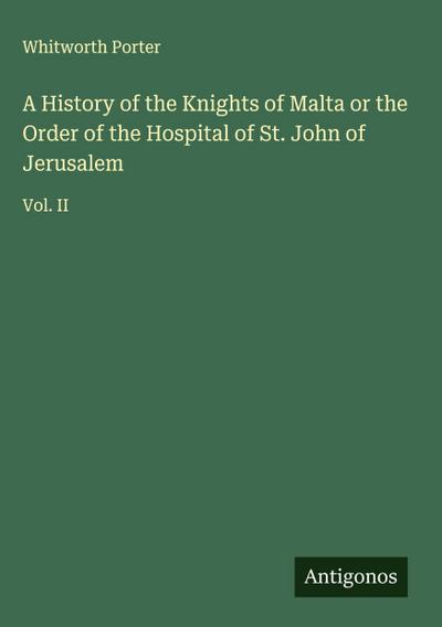 A History of the Knights of Malta or the Order of the Hospital of St. John of Jerusalem