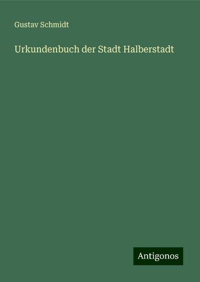 Schmidt, G: Urkundenbuch der Stadt Halberstadt