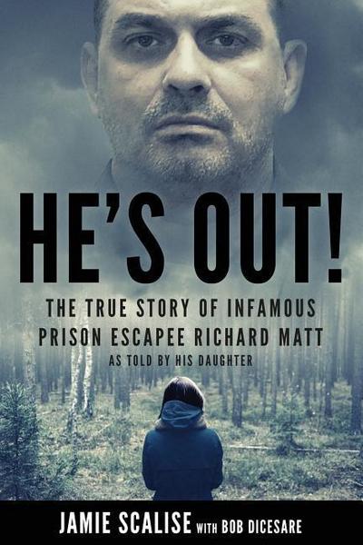 He’s Out!: The True Story of Infamous Prison Escapee Richard Matt as Told by His Daughter