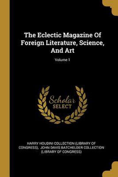 The Eclectic Magazine Of Foreign Literature, Science, And Art; Volume 1