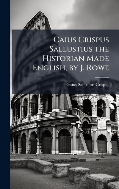 Caius Crispus Sallustius the Historian Made English, by J. Rowe