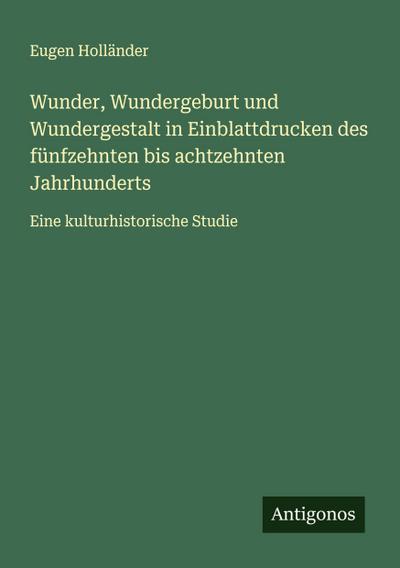 Wunder, Wundergeburt und Wundergestalt in Einblattdrucken des fünfzehnten bis achtzehnten Jahrhunderts