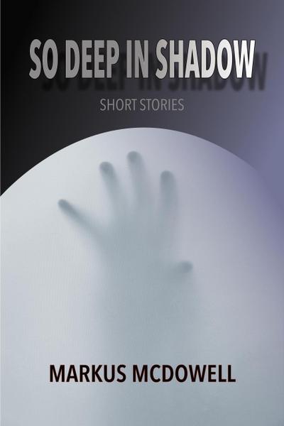So Deep in Shadow: Short Stories