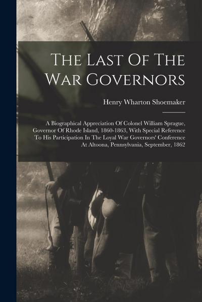 The Last Of The War Governors: A Biographical Appreciation Of Colonel William Sprague, Governor Of Rhode Island, 1860-1863, With Special Reference To