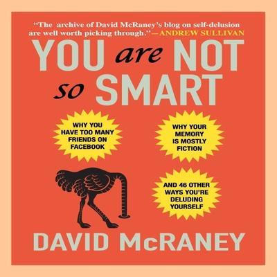 You Are Not So Smart: Why You Have Too Many Friends on Facebook, Why Your Memory Is Mostly Fiction, and 46 Other Ways You’re Deluding Yourse