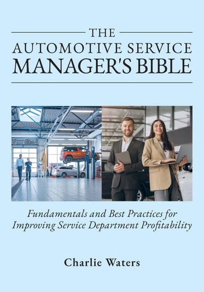 The Automotive Service Manager’s Bible, Fundamentals & Best Practices to Improve Service Department Profitability