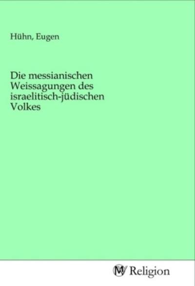 Die messianischen Weissagungen des israelitisch-jüdischen Volkes