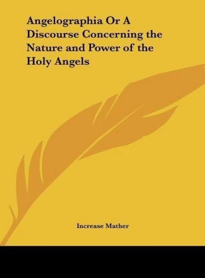 Angelographia Or A Discourse Concerning the Nature and Power of the Holy Angels - Increase Mather