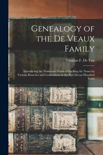 Genealogy of the De Veaux Family: Introducing the Numerous Forms of Spelling the Name by Various Branches and Generations in the Past Eleven Hundred Y