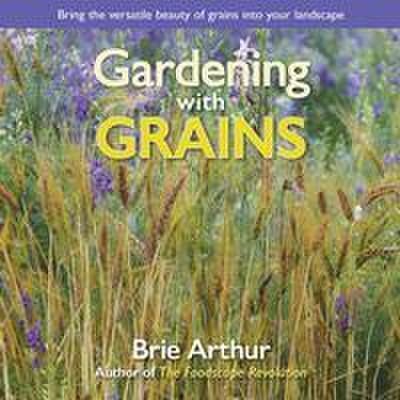 Gardening with Grains: Bring the Versatile Beauty of Grains to Your Edible Landscape