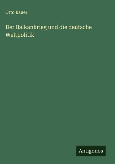 Der Balkankrieg und die deutsche Weltpolitik