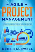 Agile Project Management: The Complete Guide for Beginners to Scrum, Agile Project Management, and Software Development (Lean Guides with Scrum, Sprint, Kanban, DSDM, XP & Crystal Book, #6)