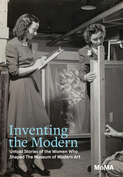 Inventing the Modern: Untold Stories of the Women Who Shaped the Museum of Modern Art