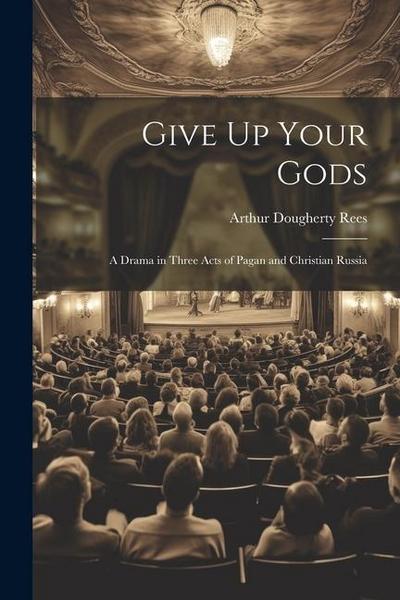 Give Up Your Gods: A Drama in Three Acts of Pagan and Christian Russia