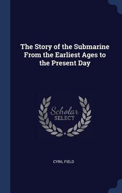 The Story of the Submarine From the Earliest Ages to the Present Day