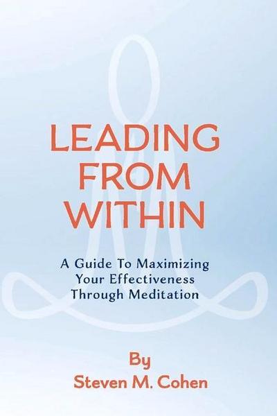 Leading from Within: A Guide to Maximizing Your Effectiveness Through Meditation Volume 1
