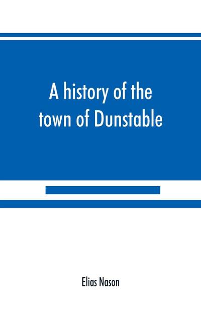 A history of the town of Dunstable, Massachusetts, from its earliest settlement to the year of Our Lord 1873