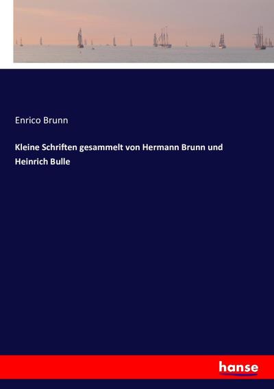 Kleine Schriften gesammelt von Hermann Brunn und Heinrich Bulle