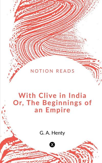 With Clive in India  Or, The Beginnings of an Empire
