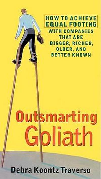 Outsmarting Goliath: How to Achieve Equal Footing with Companies That Are Bigger, Richer, Older, and Better Known