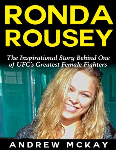 Ronda Rousey: The Inspirational Story Behind One of Ufc’s Greatest Female Fighters
