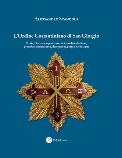 L’ ordine Costantiniano di San Giorgio. Storia, governo, rapporti con la Repubblica Italiana, procedure autorizzative, decorazioni, porto delle insegne