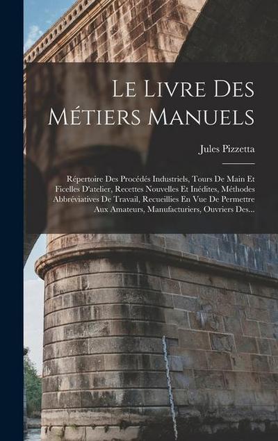 Le Livre Des Métiers Manuels: Répertoire Des Procédés Industriels, Tours De Main Et Ficelles D’atelier, Recettes Nouvelles Et Inédites, Méthodes Abb