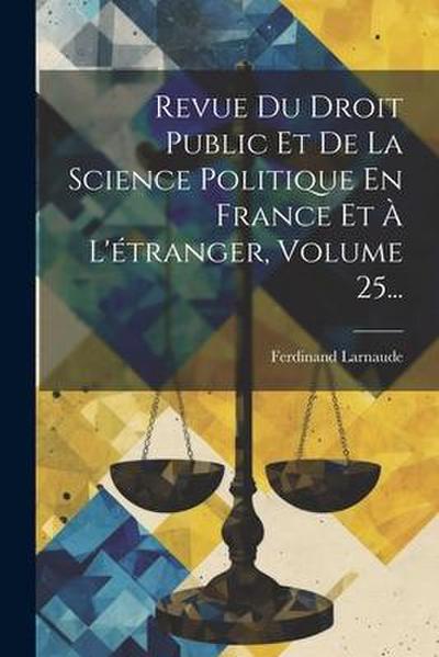 Revue Du Droit Public Et De La Science Politique En France Et À L’étranger, Volume 25...