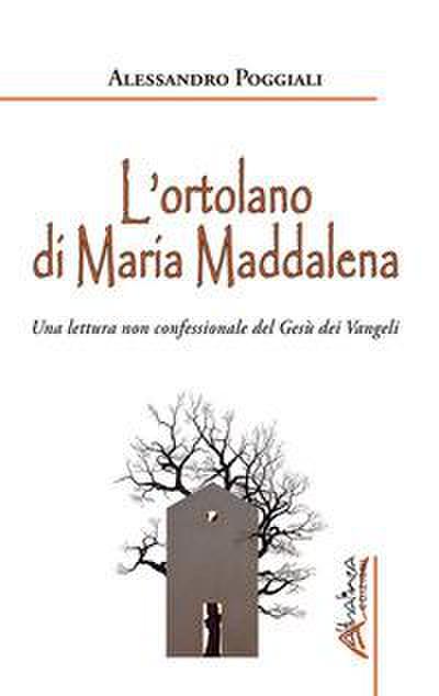L’ ortolano di Maria Maddalena. Una lettura non confessionale del Gesù dei Vangeli