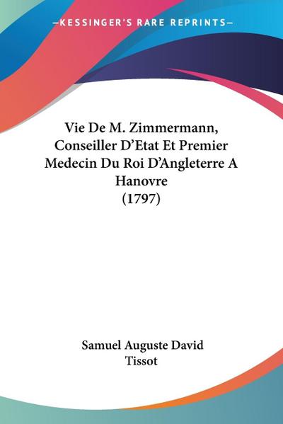 Vie De M. Zimmermann, Conseiller D’Etat Et Premier Medecin Du Roi D’Angleterre A Hanovre (1797)