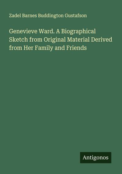 Genevieve Ward. A Biographical Sketch from Original Material Derived from Her Family and Friends