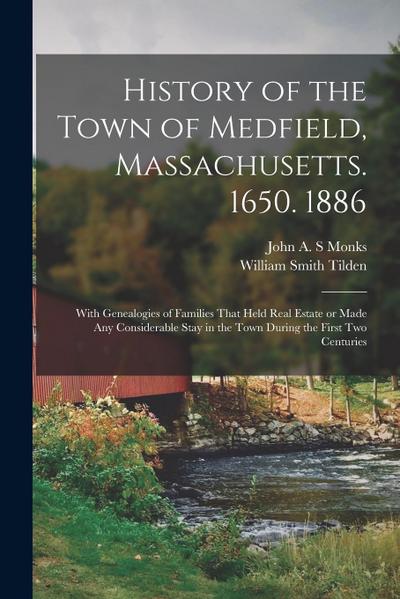 History of the Town of Medfield, Massachusetts. 1650. 1886; With Genealogies of Families That Held Real Estate or Made any Considerable Stay in the To