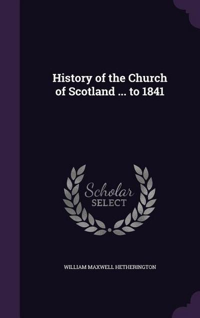 History of the Church of Scotland ... to 1841