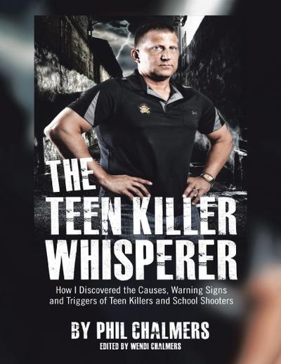 The Teen Killer Whisperer: How I Discovered the Causes, Warning Signs and Triggers of Teen Killers and School Shooters