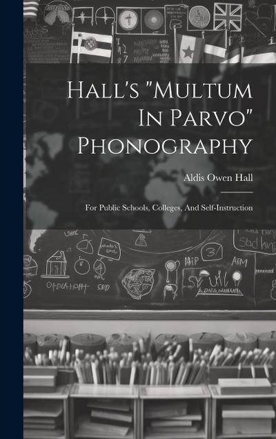 Hall’s "multum In Parvo" Phonography: For Public Schools, Colleges, And Self-instruction