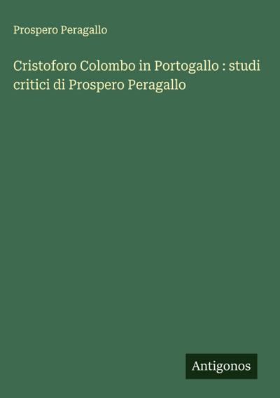Cristoforo Colombo in Portogallo : studi critici di Prospero Peragallo