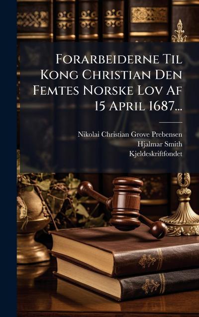 Forarbeiderne Til Kong Christian Den Femtes Norske Lov Af 15 April 1687...