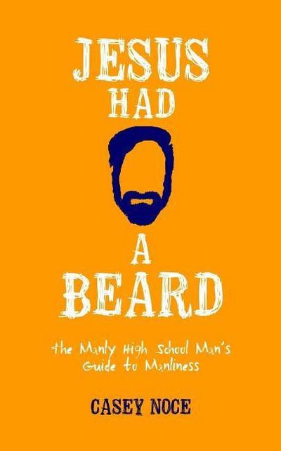 Jesus Had a Beard: The Manly High School Man’s Guide to Manliness