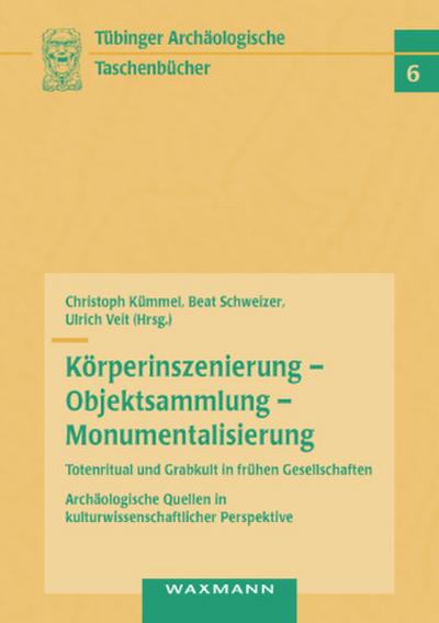 Körperinszenierung - Objektsammlung - Monumentalisierung: Totenritual und Grabkult in frühen Gesellschaften