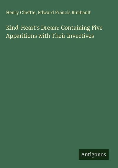 Kind-Heart’s Dream: Containing Five Apparitions with Their Invectives