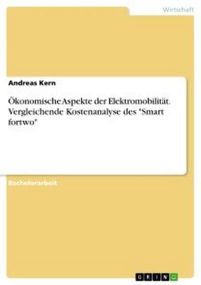 Ökonomische Aspekte der Elektromobilität. Vergleichende Kostenanalyse des ’Smart fortwo’